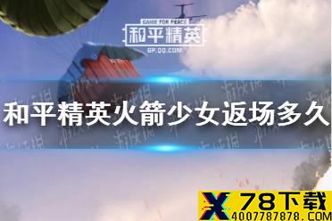 《和平精英》2021火箭少女返场多久 火箭少女返场时间介绍