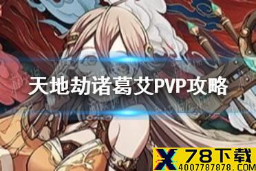 《天地劫》诸葛艾PVP怎么用 诸葛艾PVP攻略