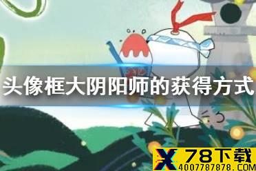 头像框大阴阳师的获得方式 阴阳师逢魔密信答案2021