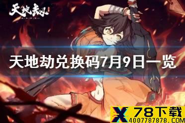 《天地劫》兑换码7月9日一览 7月9日礼包码是什么