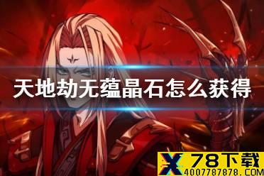 《天地劫》无蕴晶石怎么获得 无蕴晶石获取方法