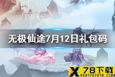 《无极仙途》7月12日礼包码是什么 7月12日礼包码介绍