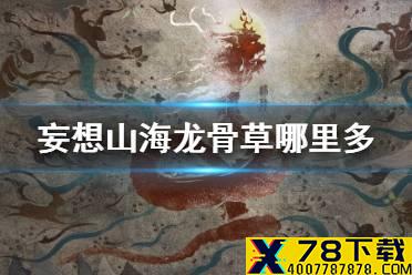 《妄想山海》龙骨草哪里多 龙骨草刷新点介绍