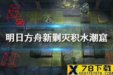 《明日方舟》新剿灭积水潮窟情报 新剿灭积水潮窟怎么玩