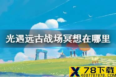 《光遇》远古战场冥想在哪里 远古战场冥想点