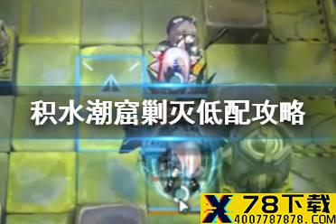 《明日方舟》积水潮窟低配攻略 剿灭作战积水潮窟400杀低配阵容推荐