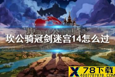 《坎公骑冠剑》迷宫14怎么过 迷宫14攻略