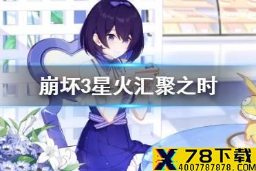 《崩坏3》星火汇聚之时 星火汇聚之时活动介绍