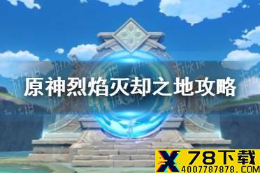 《原神手游》烈焰灭却之地攻略 烈焰灭却之地怎么过