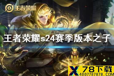 《王者荣耀》s24赛季版本之子是谁 s24赛季版本之子介绍