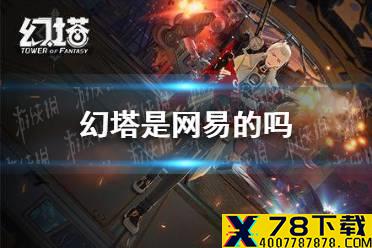 《幻塔》是网易的吗 网易代理问题介绍
