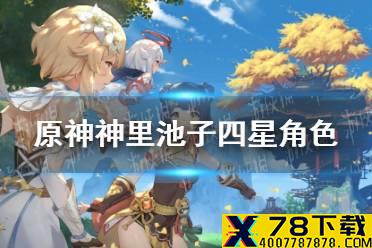 《原神手游》神里池子四星角色都有谁 神里池子四星角色情报