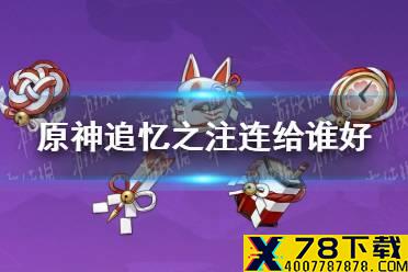 《原神手游》追忆之注连给谁好 追忆之注连圣遗物适用角色介绍