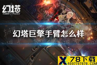 《幻塔》巨擎手臂怎么样 巨擘手臂使用性分析