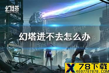 《幻塔》进不去怎么办 进不去解决方法