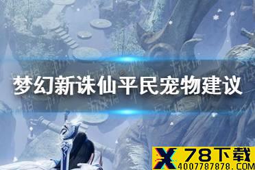 《梦幻新诛仙》平民宠物怎么养 平民宠物建议