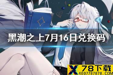 《黑潮之上》7月16日兑换码一览 7月16日最新兑换码是什么