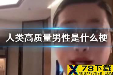 人类高质量男性是什么梗 人类高质量男性求偶梗介绍