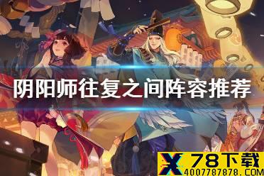 《阴阳师》往复之间阵容推荐 罪业回舞爬塔攻略