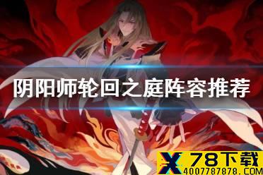 《阴阳师》轮回之庭阵容推荐 罪业回舞轮回之庭阵容怎么搭配