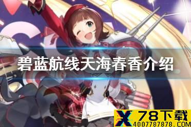 《碧蓝航线》天海春香是谁 偶像大师联动SSR轻巡天海春香介绍