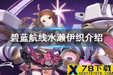 《碧蓝航线》水濑伊织是谁 偶像大师联动SSR战列舰水濑伊织介绍