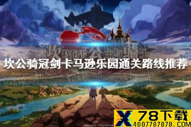 《坎公骑冠剑》卡马逊乐园通关路线推荐 卡马逊乐园通关阵容