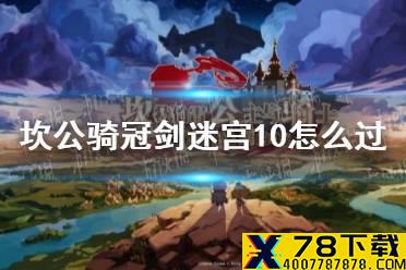 《坎公骑冠剑》迷宫10怎么过 迷宫10攻略