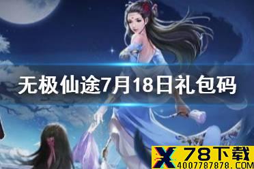 《无极仙途》7月18日礼包码是什么 7月18日礼包码介绍