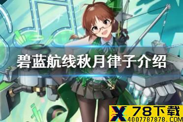 《碧蓝航线》秋月律子是谁 偶像大师联动SR运输舰秋月律子介绍