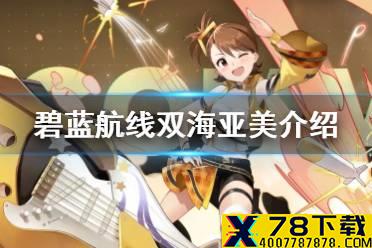 《碧蓝航线》双海亚美是谁 偶像大师联动SR潜艇双海亚美介绍