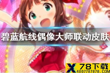 《碧蓝航线》偶像大师联动皮肤汇总 偶像大师联动新增舰船换装一览