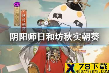 《阴阳师》日和坊秋实朝葵皮肤介绍 日和坊崽战皮肤建模展示