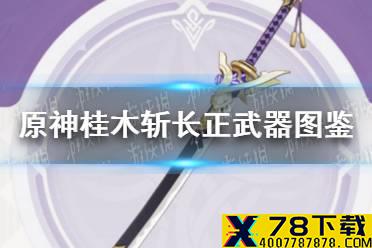 《原神手游》桂木斩长正武器图鉴 桂木斩长正值得锻造吗