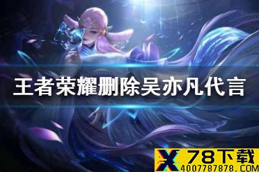 《王者荣耀》删除吴亦凡代言是真的吗 王者荣耀删除吴亦凡代言事件介绍