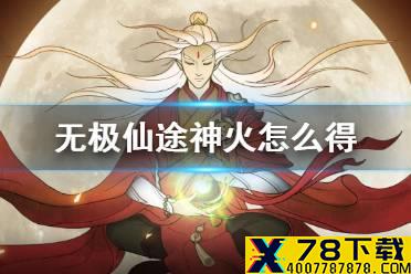《无极仙途》神火怎么得 神火获得方法介绍