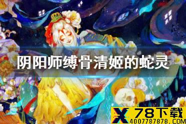 缚骨清姬的蛇灵会对带有哪种状态的目标进行攻击 阴阳师逢魔密信答案2021