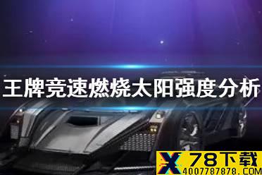 《王牌竞速》燃烧太阳怎么样 燃烧太阳强度分析