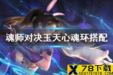 《斗罗大陆魂师对决》玉天心魂环搭配 玉天心魂环选择