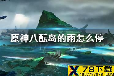 《原神》八酝岛的雨怎么停 八酝岛天气任务远吕羽氏遗事怎么做