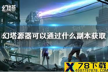 《幻塔》源器可以通过什么副本获取 源器获取攻略