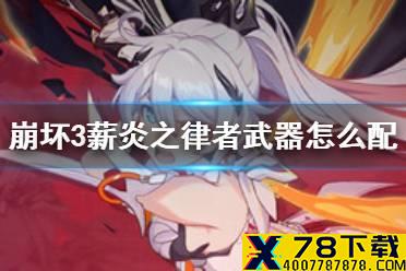 《崩坏3》薪炎之律者武器怎么配 薪炎之律者武器推荐