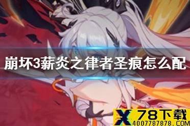 《崩坏3》薪炎之律者圣痕怎么配 薪炎之律者圣痕推荐