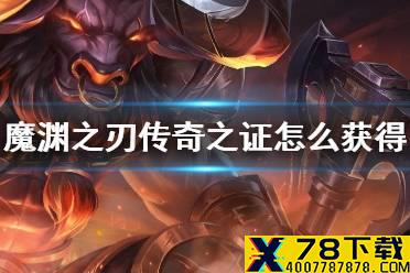 《魔渊之刃》传奇之证怎么获得 传奇之证获得方法介绍