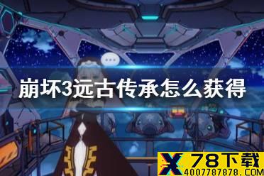 《崩坏3》远古传承怎么获得 v5.1远古传承获得方法介绍