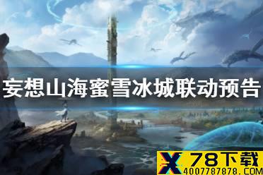 《妄想山海》蜜雪冰城联动预告 联动蜜雪冰城介绍