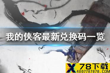 《我的侠客》最新兑换码一览 兑换码大全2021