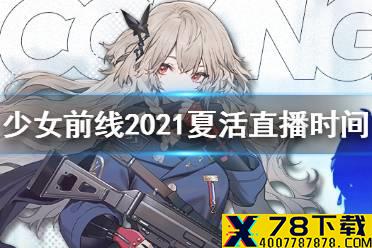 《少女前线》2021夏活直播时间 2021夏活直播什么时候