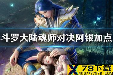 《斗罗大陆魂师对决》阿银怎么加点 阿银加点攻略