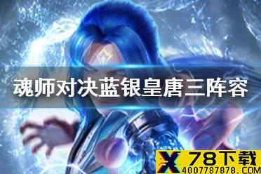 《斗罗大陆魂师对决》蓝银皇唐三阵容搭配 蓝银皇唐三阵容推荐